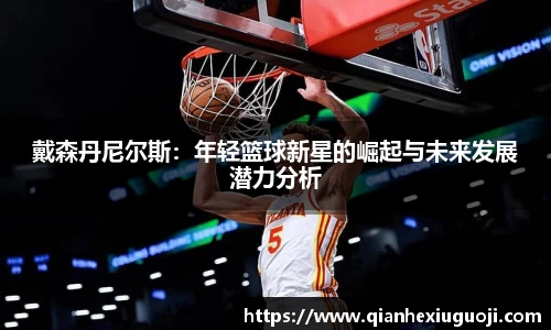 戴森丹尼尔斯：年轻篮球新星的崛起与未来发展潜力分析