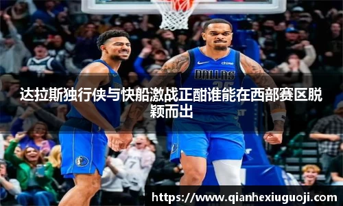 达拉斯独行侠与快船激战正酣谁能在西部赛区脱颖而出